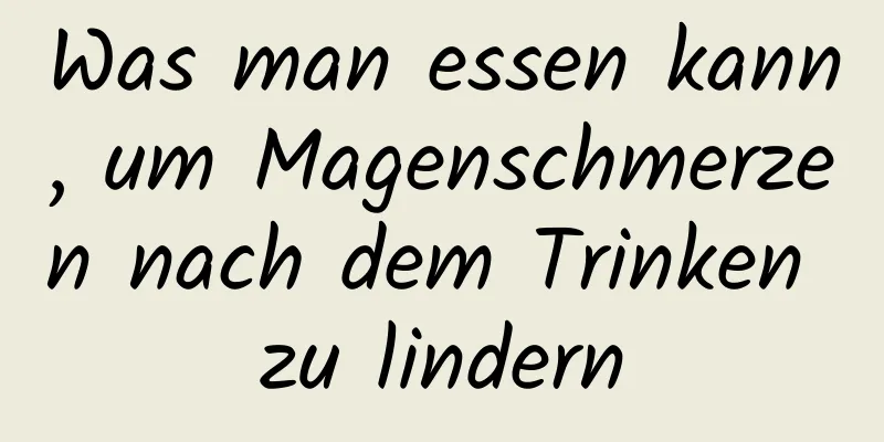 Was man essen kann, um Magenschmerzen nach dem Trinken zu lindern