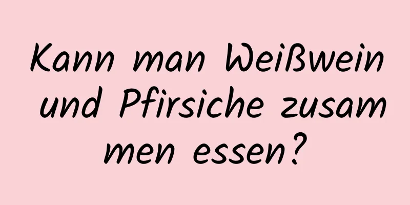 Kann man Weißwein und Pfirsiche zusammen essen?
