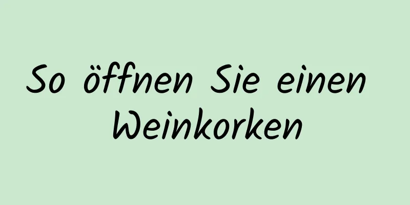 So öffnen Sie einen Weinkorken
