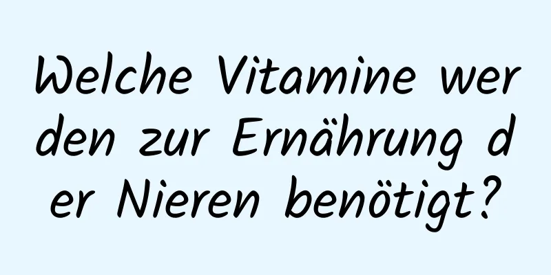 Welche Vitamine werden zur Ernährung der Nieren benötigt?