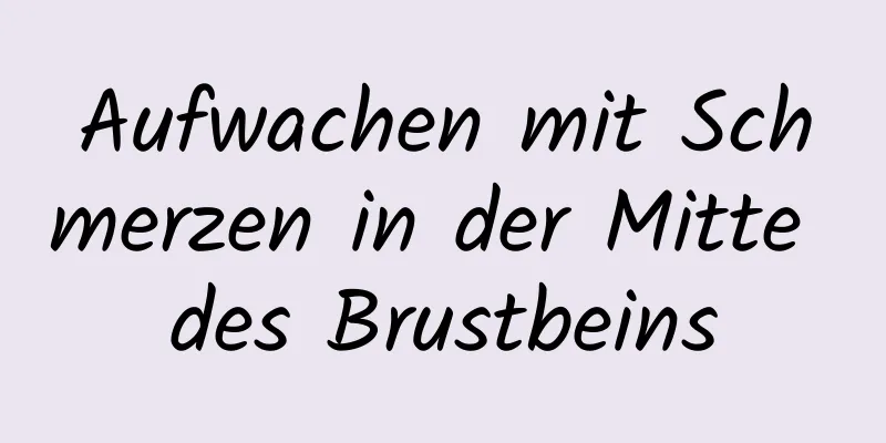 Aufwachen mit Schmerzen in der Mitte des Brustbeins