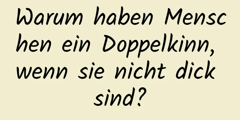 Warum haben Menschen ein Doppelkinn, wenn sie nicht dick sind?