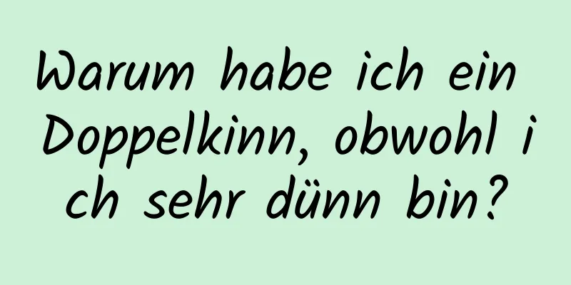 Warum habe ich ein Doppelkinn, obwohl ich sehr dünn bin?