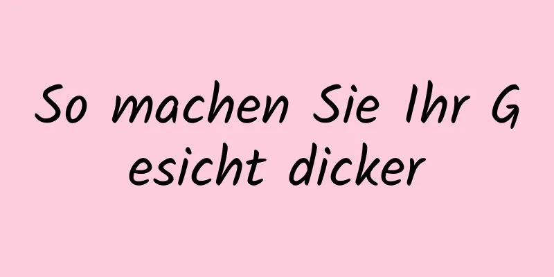 So machen Sie Ihr Gesicht dicker