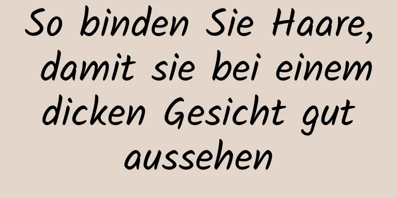 So binden Sie Haare, damit sie bei einem dicken Gesicht gut aussehen