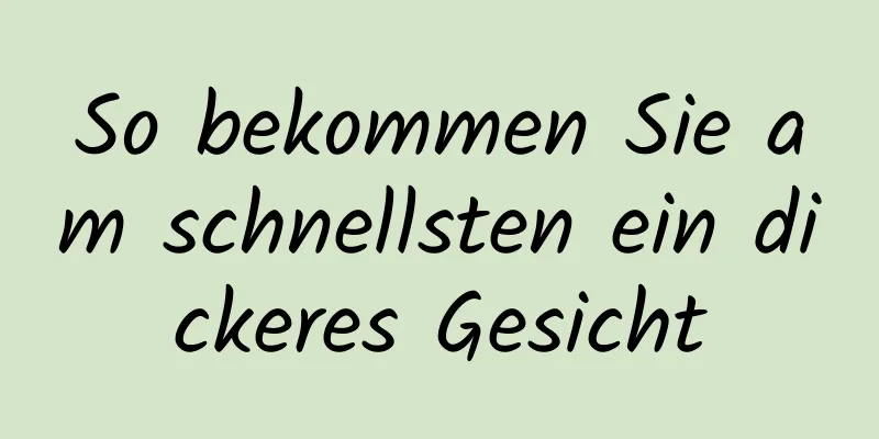So bekommen Sie am schnellsten ein dickeres Gesicht