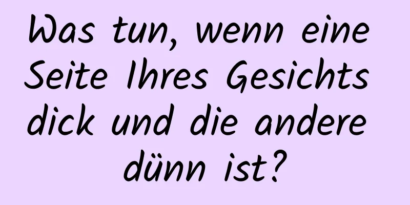 Was tun, wenn eine Seite Ihres Gesichts dick und die andere dünn ist?