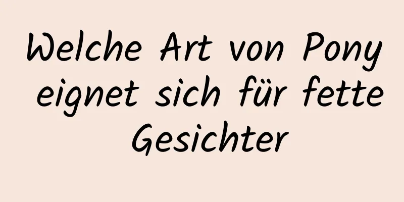 Welche Art von Pony eignet sich für fette Gesichter