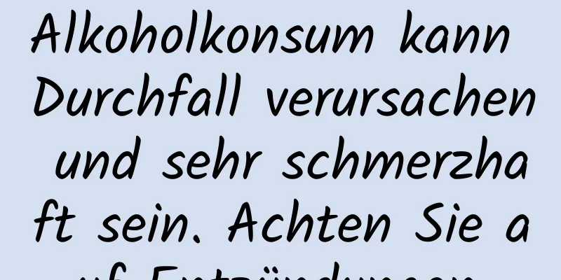 Alkoholkonsum kann Durchfall verursachen und sehr schmerzhaft sein. Achten Sie auf Entzündungen.