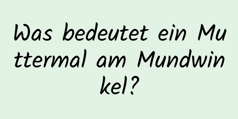 Was bedeutet ein Muttermal am Mundwinkel?