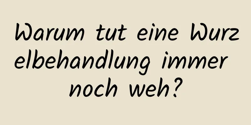 Warum tut eine Wurzelbehandlung immer noch weh?