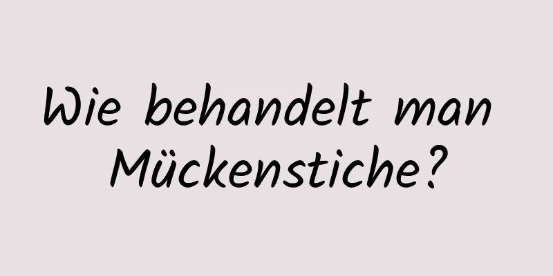 Wie behandelt man Mückenstiche?