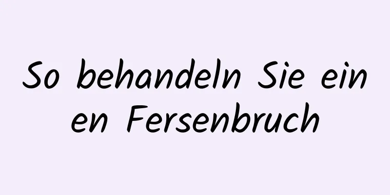 So behandeln Sie einen Fersenbruch