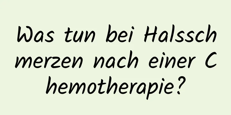 Was tun bei Halsschmerzen nach einer Chemotherapie?