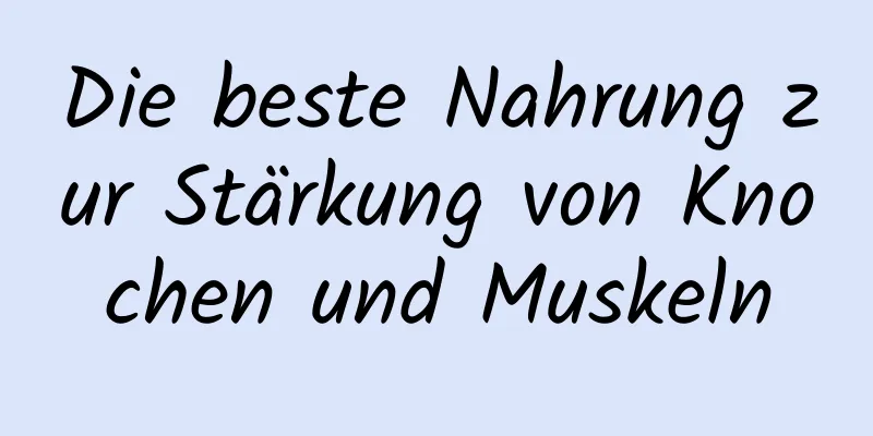 Die beste Nahrung zur Stärkung von Knochen und Muskeln