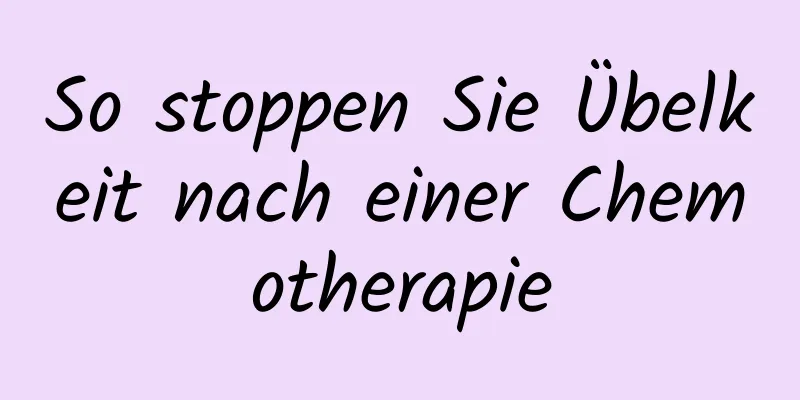 So stoppen Sie Übelkeit nach einer Chemotherapie