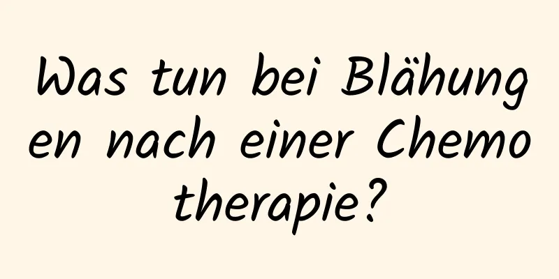 Was tun bei Blähungen nach einer Chemotherapie?