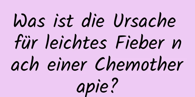 Was ist die Ursache für leichtes Fieber nach einer Chemotherapie?