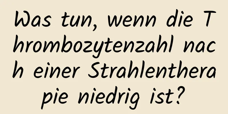 Was tun, wenn die Thrombozytenzahl nach einer Strahlentherapie niedrig ist?