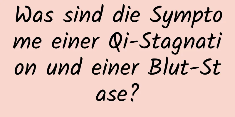 Was sind die Symptome einer Qi-Stagnation und einer Blut-Stase?