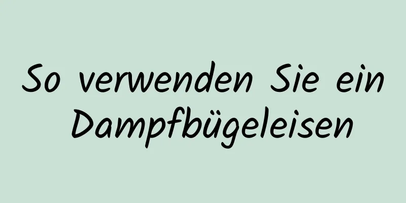 So verwenden Sie ein Dampfbügeleisen