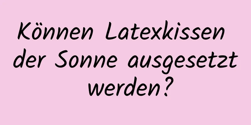 Können Latexkissen der Sonne ausgesetzt werden?