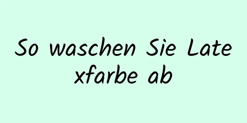 So waschen Sie Latexfarbe ab