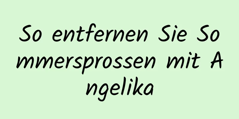So entfernen Sie Sommersprossen mit Angelika