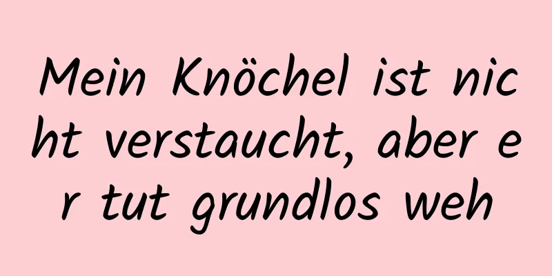 Mein Knöchel ist nicht verstaucht, aber er tut grundlos weh