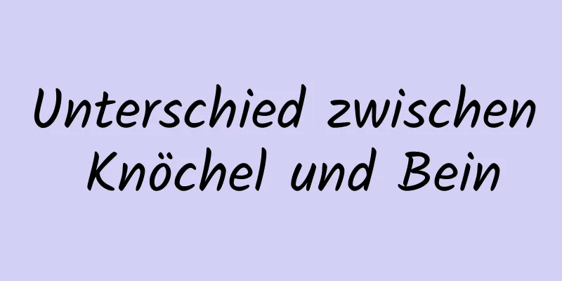 Unterschied zwischen Knöchel und Bein