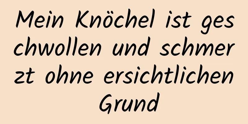 Mein Knöchel ist geschwollen und schmerzt ohne ersichtlichen Grund