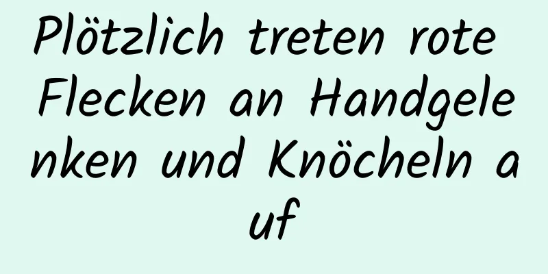 Plötzlich treten rote Flecken an Handgelenken und Knöcheln auf