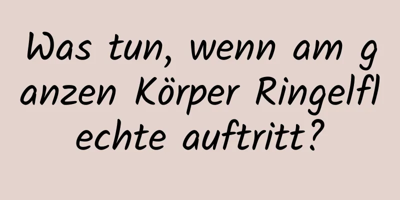 Was tun, wenn am ganzen Körper Ringelflechte auftritt?