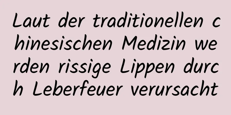 Laut der traditionellen chinesischen Medizin werden rissige Lippen durch Leberfeuer verursacht