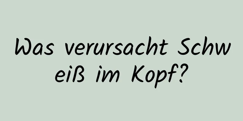 Was verursacht Schweiß im Kopf?