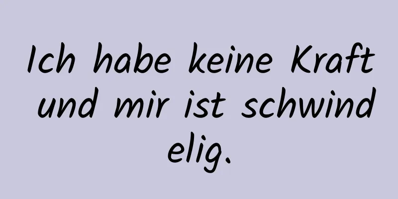 Ich habe keine Kraft und mir ist schwindelig.