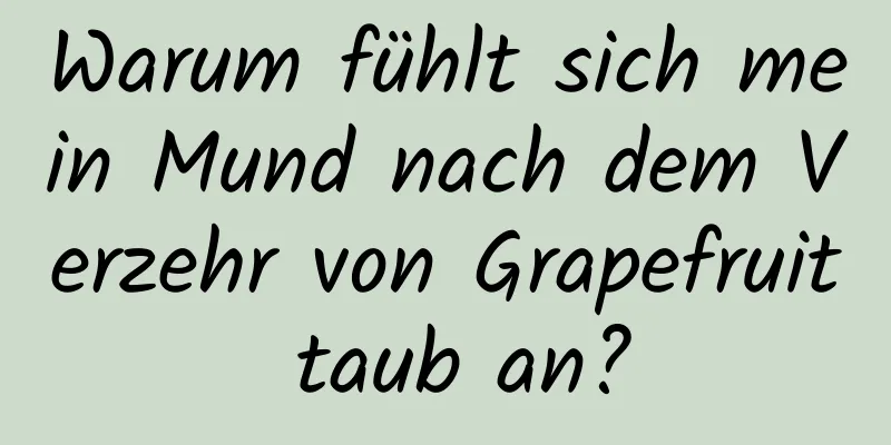 Warum fühlt sich mein Mund nach dem Verzehr von Grapefruit taub an?
