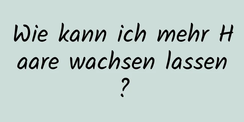 Wie kann ich mehr Haare wachsen lassen?