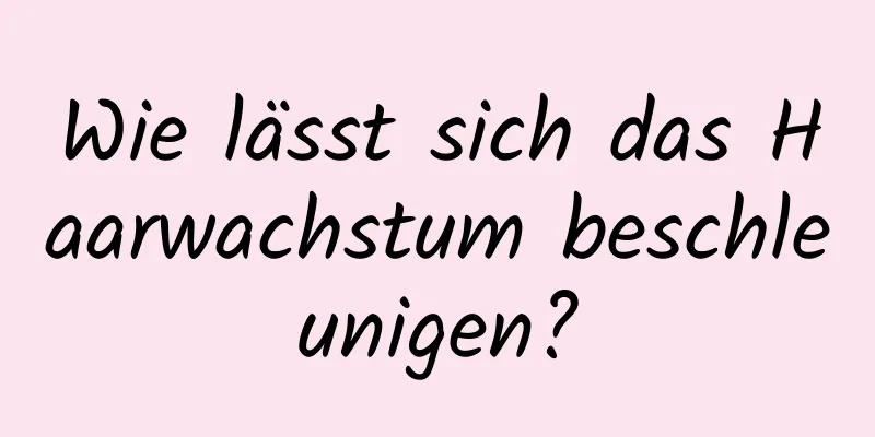 Wie lässt sich das Haarwachstum beschleunigen?