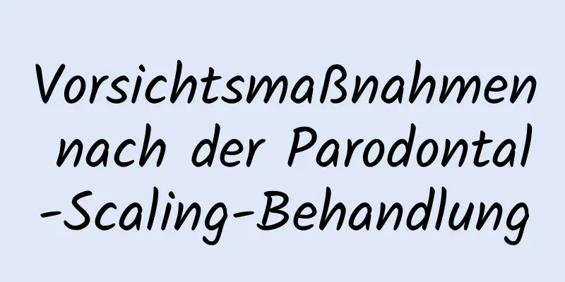 Vorsichtsmaßnahmen nach der Parodontal-Scaling-Behandlung