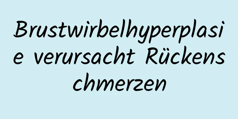 Brustwirbelhyperplasie verursacht Rückenschmerzen