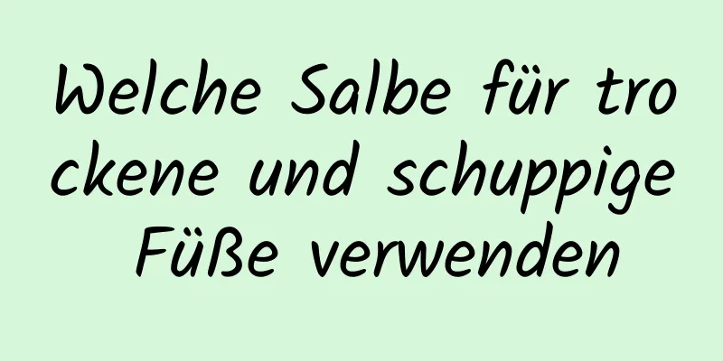 Welche Salbe für trockene und schuppige Füße verwenden