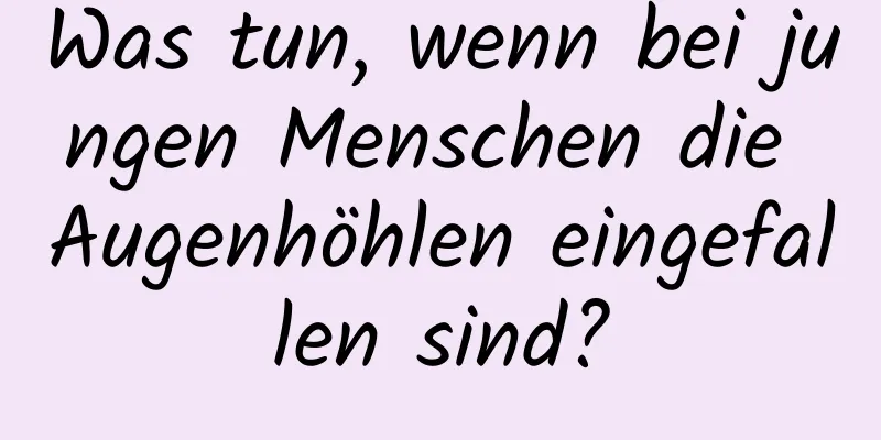 Was tun, wenn bei jungen Menschen die Augenhöhlen eingefallen sind?