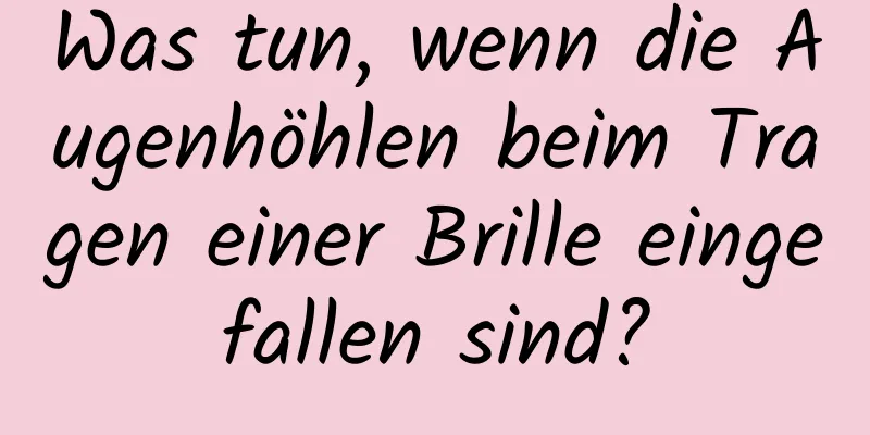 Was tun, wenn die Augenhöhlen beim Tragen einer Brille eingefallen sind?