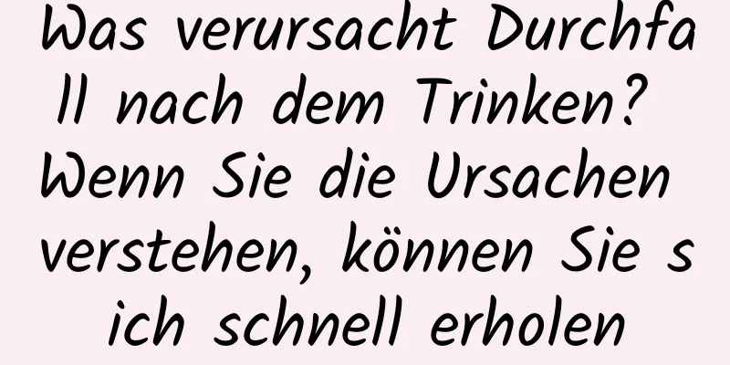 Was verursacht Durchfall nach dem Trinken? Wenn Sie die Ursachen verstehen, können Sie sich schnell erholen