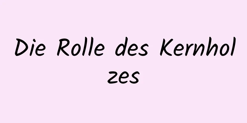 Die Rolle des Kernholzes