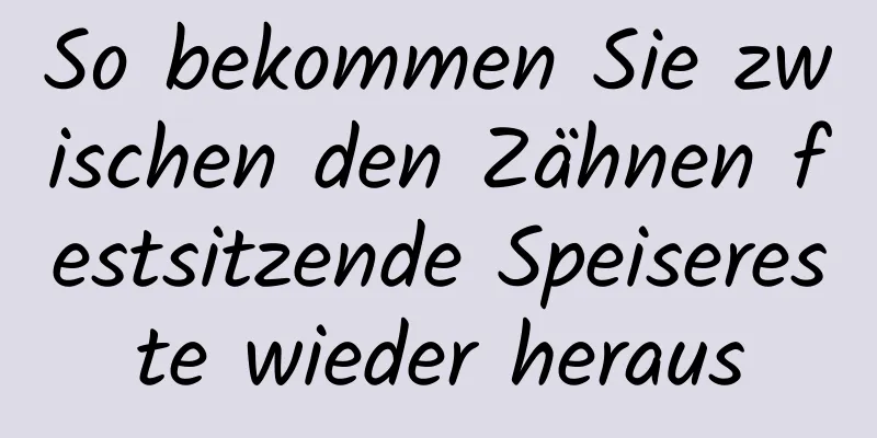 So bekommen Sie zwischen den Zähnen festsitzende Speisereste wieder heraus