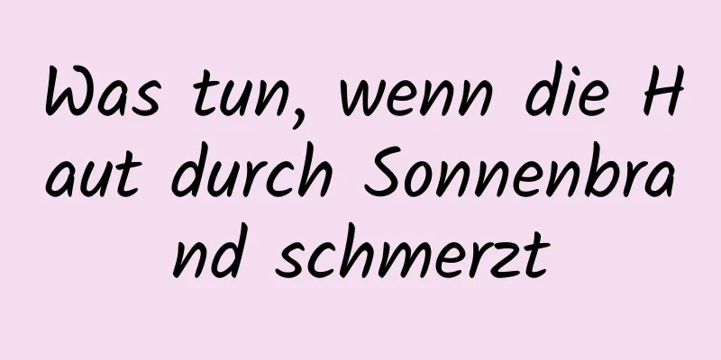 Was tun, wenn die Haut durch Sonnenbrand schmerzt