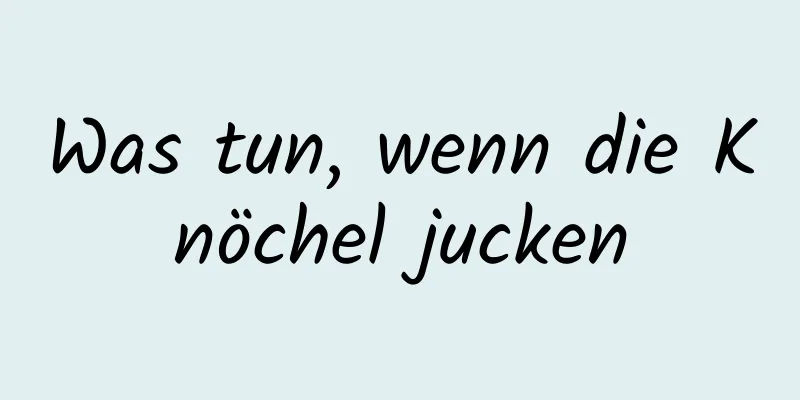 Was tun, wenn die Knöchel jucken