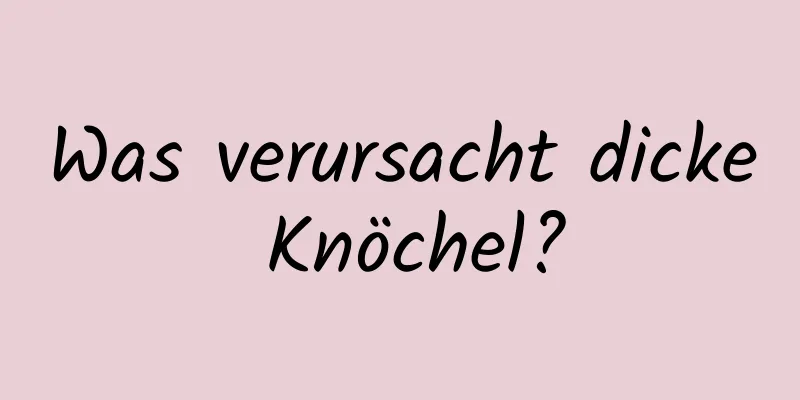 Was verursacht dicke Knöchel?